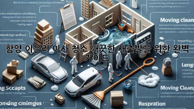 함양 이은리 이사 청소: 깨끗한 새출발을 위한 완벽 가이드