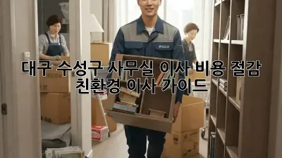 대구 수성구 사무실 이사, 비용 절감 & 친환경 이사 가이드