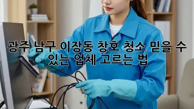 광주 남구 이장동 창호 청소, 믿을 수 있는 업체 고르는 법!