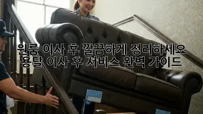 원룸 이사 후, 깔끔하게 정리하세요! 용달 이사 후 서비스 완벽 가이드