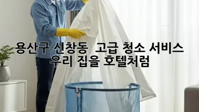 용산구 신창동 ✨ 고급 청소 서비스, 우리 집을 호텔처럼! 🏡