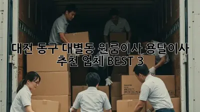대전 동구 대별동 원룸이사? 용달이사 추천 업체 BEST 3!