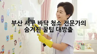 부산 서구 바닥 청소✨ 전문가의 숨겨진 꿀팁 대방출!